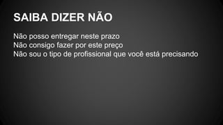 SAIBA DIZER NÃO
Não posso entregar neste prazo
Não consigo fazer por este preço
Não sou o tipo de profissional que você está precisando
 