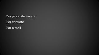 Por proposta escrita
Por contrato
Por e-mail
 