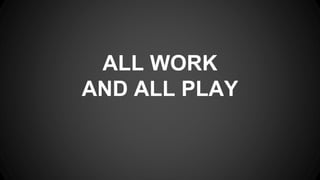 ALL WORK
AND ALL PLAY
 