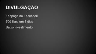 DIVULGAÇÃO
Fanpage no Facebook
700 likes em 3 dias
Baixo investimento
 
