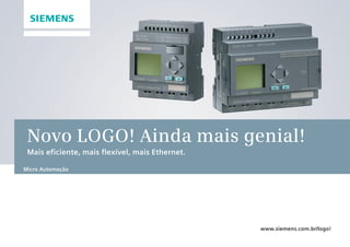 Novo LOGO! Ainda mais genial!
Mais eficiente, mais flexível, mais Ethernet.
www.siemens.com.br/logo!
Micro Automação
•Manual_LOGO_AGO_13.indd 1 8/15/13 11:05 AM
 