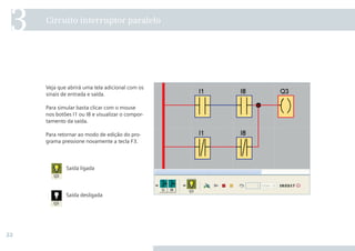 22
Veja que abrirá uma tela adicional com os
sinais de entrada e saída.
Para simular basta clicar com o mouse
nos botões I1 ou I8 e visualizar o compor-
tamento da saída.
Para retornar ao modo de edição do pro-
grama pressione novamente a tecla F3.
Circuito interruptor paralelo
3
Saída ligada
Saída desligada
•Manual_LOGO_AGO_13.indd 22 8/15/13 11:05 AM
 