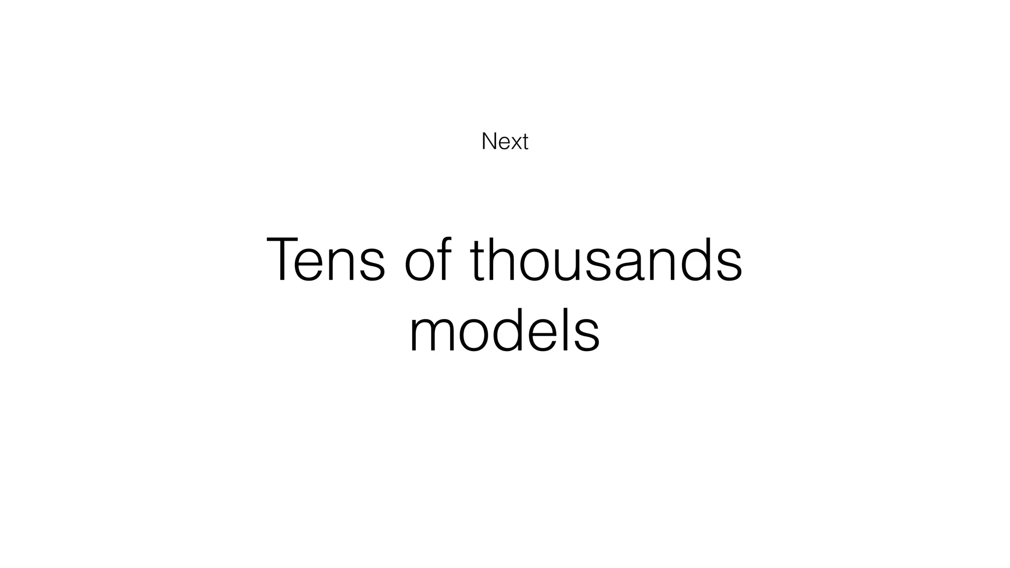 Tens of thousands
models
Next
 