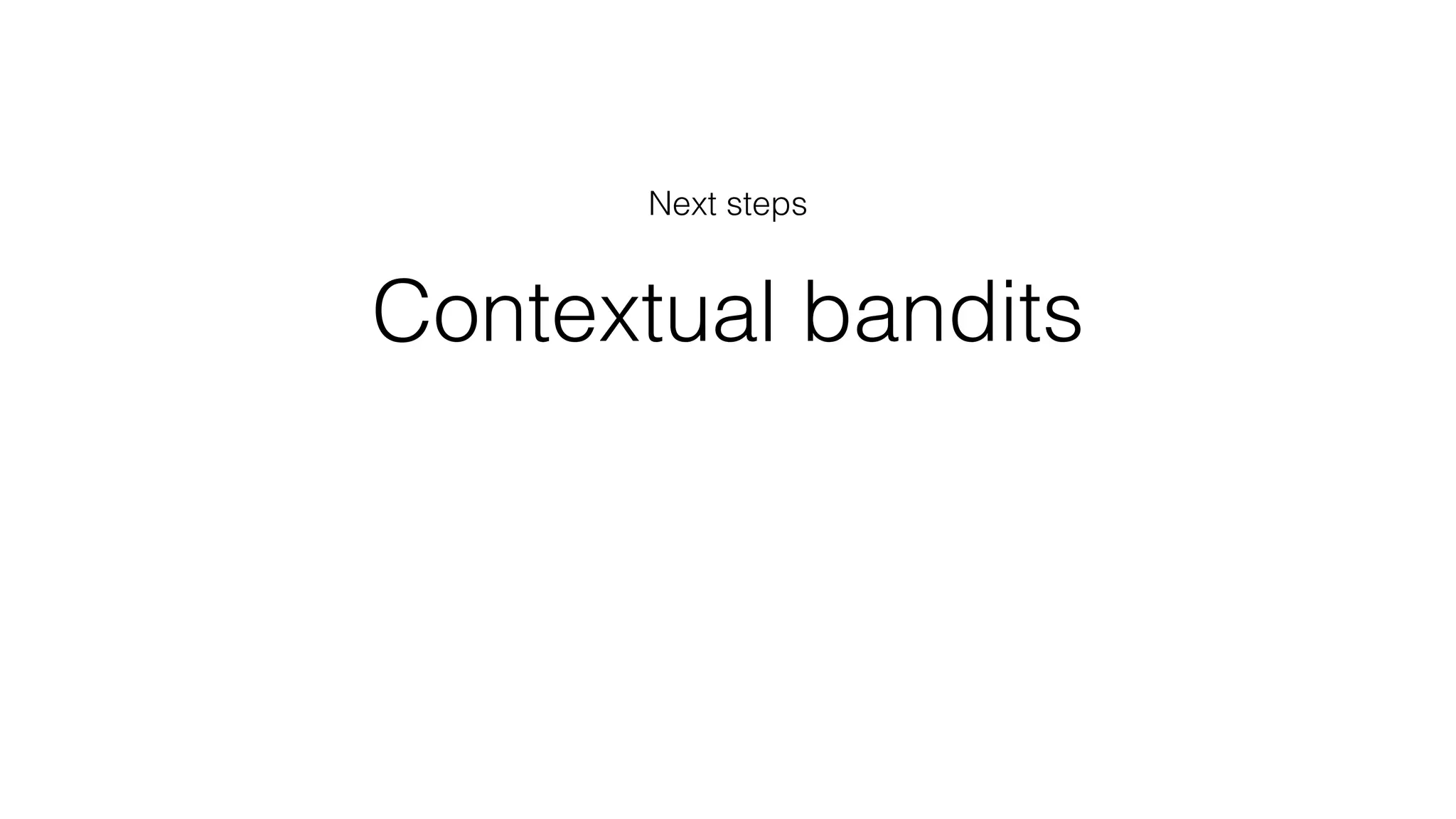 Contextual bandits
Next steps
 