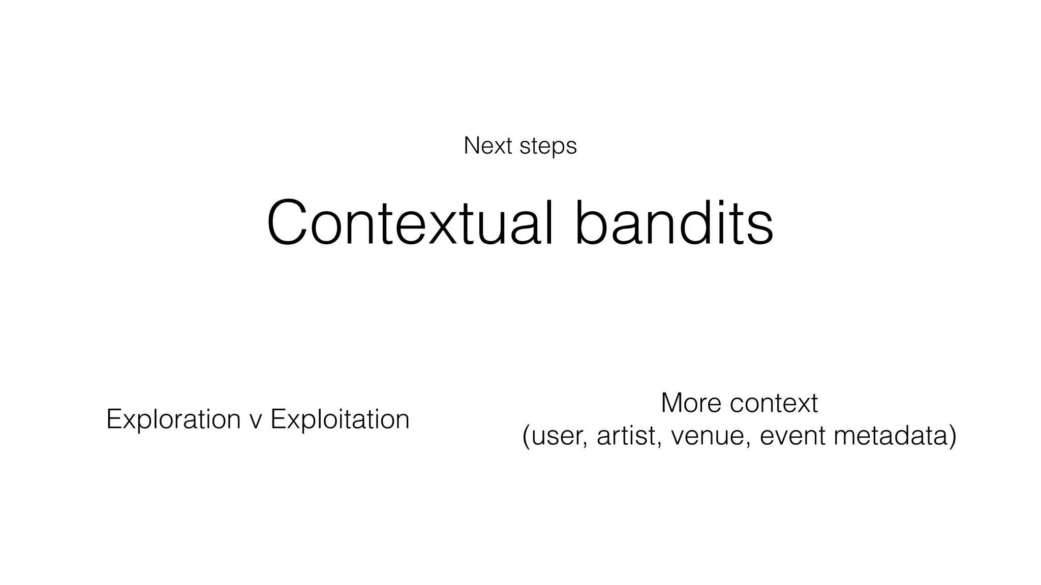 Contextual bandits
Exploration v Exploitation
More context
(user, artist, venue, event metadata)
Next steps
 