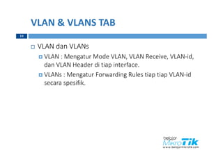VLAN & VLANS TAB
 VLAN dan VLANs
 VLAN : Mengatur Mode VLAN, VLAN Receive, VLAN-id,
dan VLAN Header di tiap interface.
 VLANs : Mengatur Forwarding Rules tiap tiap VLAN-id
secara spesifik.
10
 