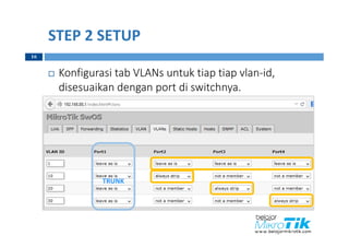 STEP 2 SETUP
 Konfigurasi tab VLANs untuk tiap tiap vlan-id,
disesuaikan dengan port di switchnya.
16
TRUNK
 