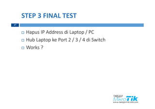 STEP 3 FINAL TEST
 Hapus IP Address di Laptop / PC
 Hub Laptop ke Port 2 / 3 / 4 di Switch
 Works ?
17
 