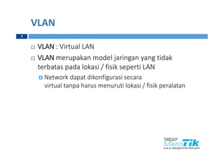 VLAN
 VLAN : Virtual LAN
 VLAN merupakan model jaringan yang tidak
terbatas pada lokasi / fisik seperti LAN
 Network dapat dikonfigurasi secara
virtual tanpa harus menuruti lokasi / fisik peralatan
4
 
