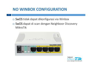 NO WINBOX CONFIGURATION
 SwOS tidak dapat dikonfigurasi via Winbox
 SwOS dapat di scan dengan Neighboor Discovery
MikroTik
7
 