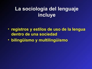 • registros y estilos de uso de la lengua
dentro de una sociedad
• bilingüismo y multilingüismo
La sociología del lenguaje
incluye
 
