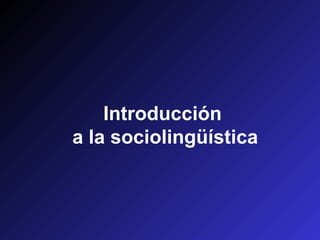 Introducción
a la sociolingüística
 