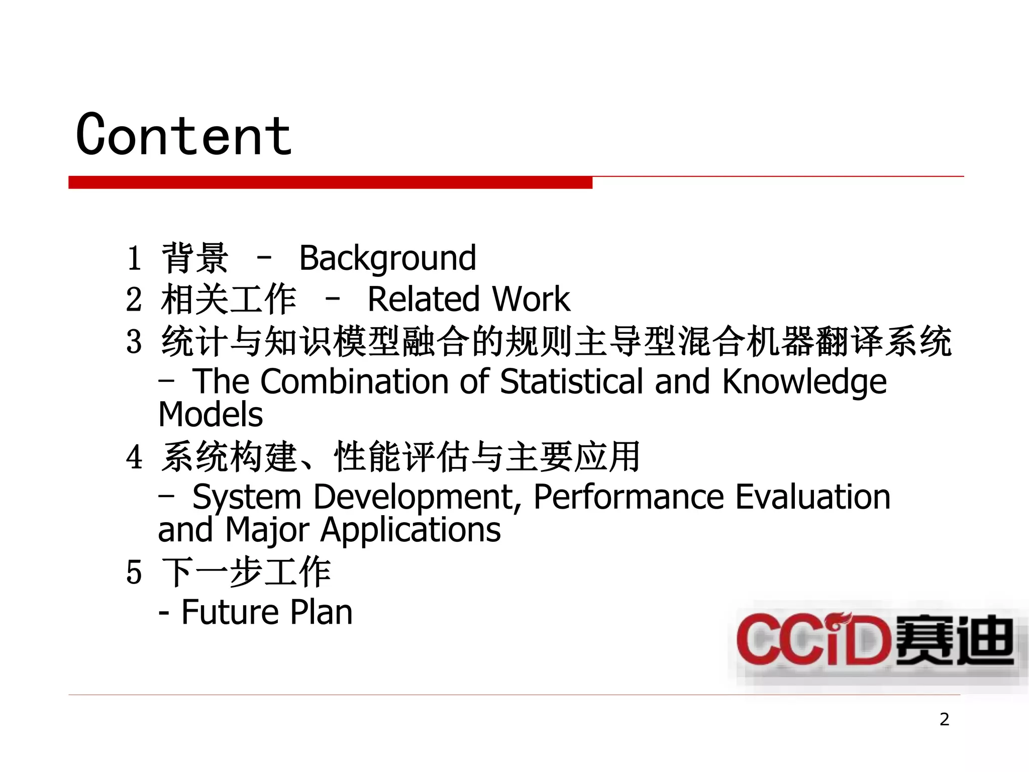 2
Content
1 背景 – Background
2 相关工作 – Related Work
3 统计与知识模型融合的规则主导型混合机器翻译系统
- The Combination of Statistical and Knowledge
Models
4 系统构建、性能评估与主要应用
- System Development, Performance Evaluation
and Major Applications
5 下一步工作
- Future Plan
 