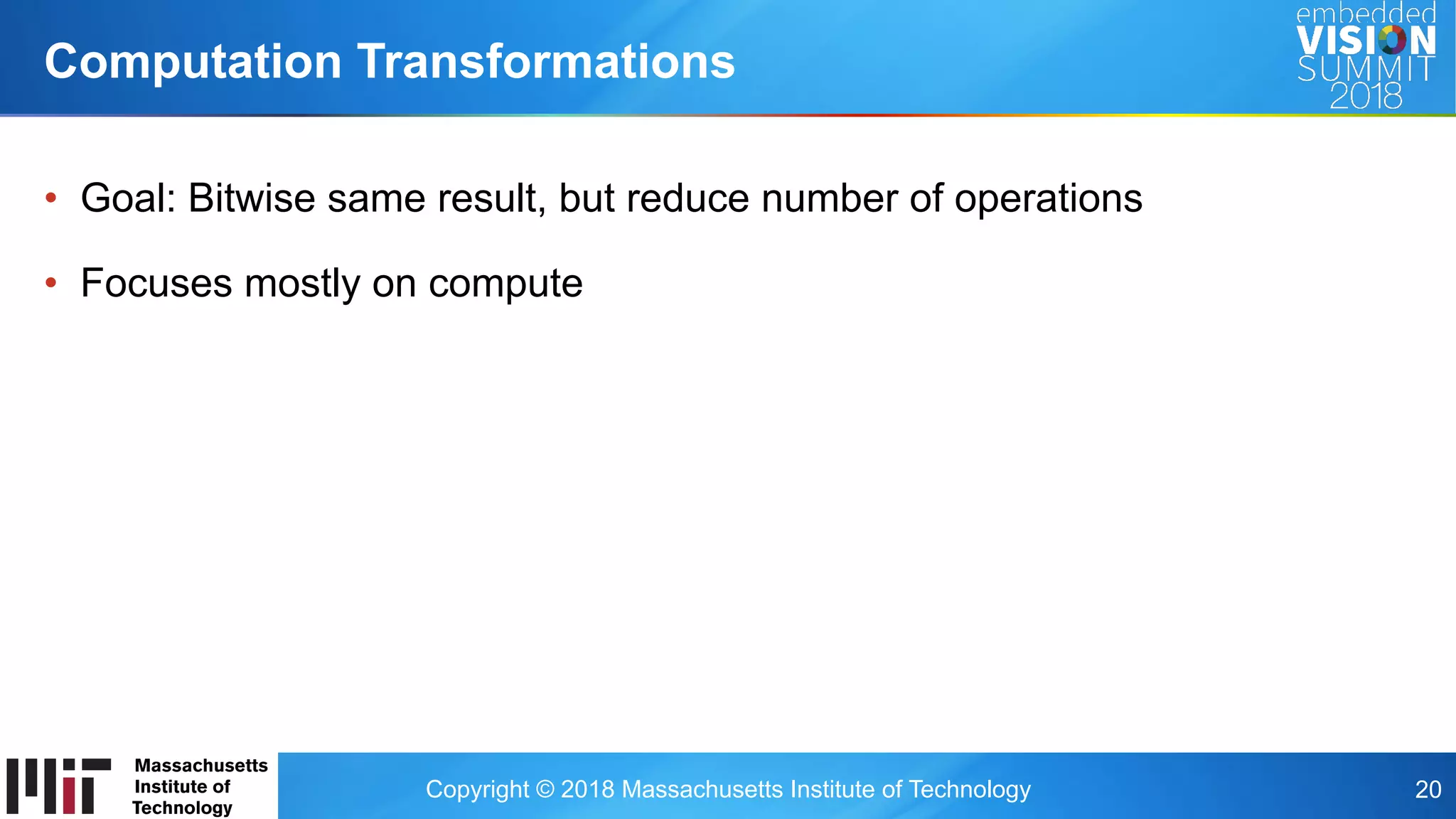 Copyright © 2018 Massachusetts Institute of Technology 20
•  Goal: Bitwise same result, but reduce number of operations
•  Focuses mostly on compute
Computation Transformations
 