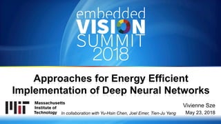 Copyright © 2018 Massachusetts Institute of Technology 1
Vivienne Sze
May 23, 2018
Approaches for Energy Efficient
Implementation of Deep Neural Networks
In collaboration with Yu-Hsin Chen, Joel Emer, Tien-Ju Yang
 