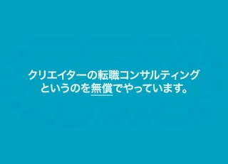 クリエイターの転職コンサルティング
 というのを無償でやっています。
 