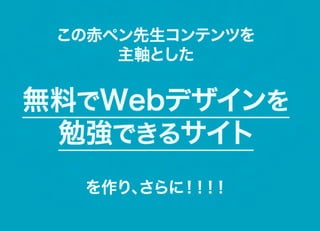 この赤ペン先生コンテンツを
     主軸とした


無料でW e bデザインを
 勉強できるサイト
   を作り、
      さらに！ ！
          ！！
 