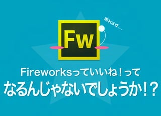 照れ
               ま   す.
                      ..




 Fireworksっていいね！って

なるんじゃないでし うか ？
         ょ ！
 