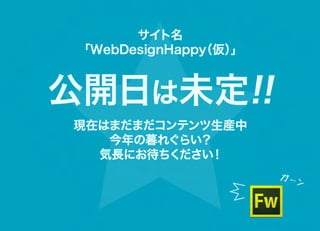 サイト名
 「WebDesignHappy
               （仮）」



公開日は未定!!
現在はまだまだコンテンツ生産中
   今年の暮れぐらい？
  気長にお待ちください！
                      ガー
                        ン
 