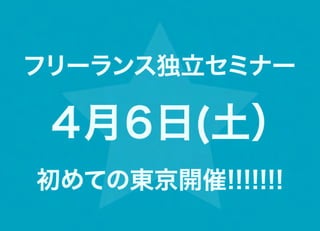 フリーランス独立セミナー

 ４月６日(土）
初めての東京開催!!!!!!!
 