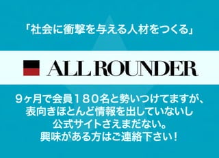 「社会に衝撃を与える人材をつくる」




９ヶ月で会員１８０名と勢いつけてますが、
 表向きほとんど情報を出していないし
    公式サイトさえまだない。
   興味がある方はご連絡下さい  ！
 