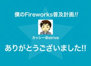 僕のFireworks普及計画!!



     カッシー@strive


ありがとうございました!!
 