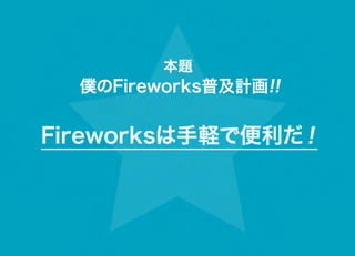 本題
  僕のFireworks普及計画!!


Fireworksは手軽で便利だ！
 
