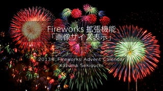 Fireworks 拡張機能
「画像サイズ表示」
2013年 Fireworks Advent Calendar
Kazuma Sekiguchi

 