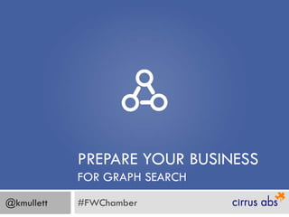 PREPARE YOUR BUSINESS
            FOR GRAPH SEARCH
@kmullett   #FWChamber
 