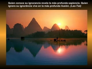 Quien conoce su ignorancia revela la más profunda sapiencia. Quien ignora su ignorância vive en la más profunda ilusión.  (Lao-Tsé) 