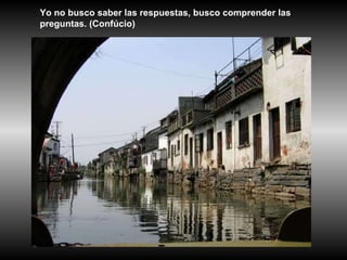 Yo no busco saber las respuestas, busco comprender las preguntas. (Confúcio) 