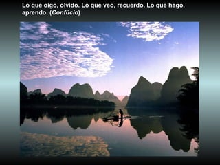 Lo que oigo, olvido. Lo que veo, recuerdo. Lo que hago, aprendo. ( Confúcio )  