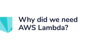 Why did we need
AWS Lambda?
 