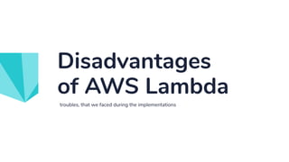 troubles, that we faced during the implementations
Disadvantages
of AWS Lambda
 