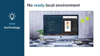 new
technology
No ready local environment
 