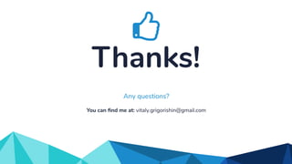 Thanks!
You can ﬁnd me at: vitaly.grigorishin@gmail.com
Any questions?
 
