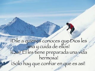 ¡Dile a quienes conoces que Dios les ama y cuida de ellos!  ¡Que Él les tiene preparada una vida hermosa! ¡Sólo hay que confiar en que es así!  