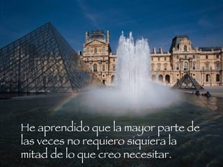 He aprendido que la mayor parte de las veces no requiero siquiera la mitad de lo que creo necesitar.  
