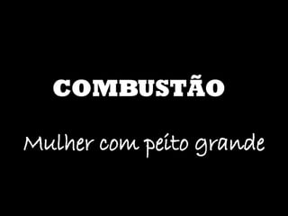 COMBUSTÃO Mulher com peito grande 
