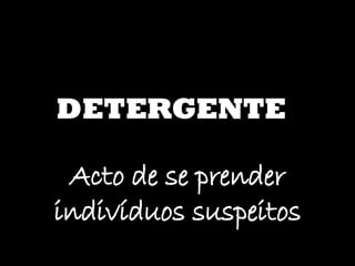DETERGENTE Acto de se prender indivíduos suspeitos 