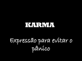 KARMA Expressão para evitar o pânico 