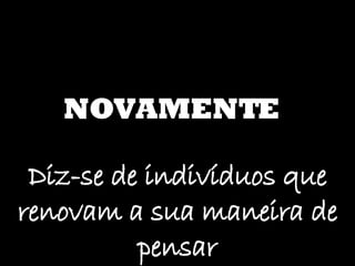 NOVAMENTE Diz-se de indivíduos que renovam a sua maneira de pensar 