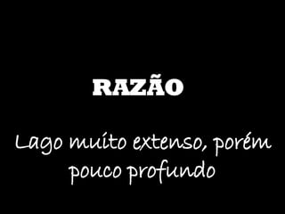 RAZÃO Lago muito extenso, porém pouco profundo 