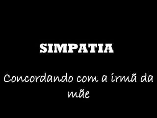 SIMPATIA Concordando com a irmã da mãe 