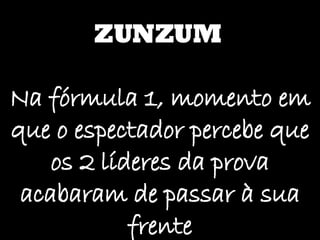 ZUNZUM Na fórmula 1, momento em que o espectador percebe que os 2 líderes da prova acabaram de passar à sua frente 