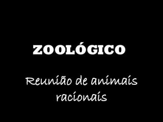 ZOOLÓGICO Reunião de animais racionais 