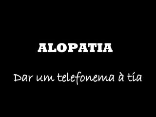 ALOPATIA Dar um telefonema à tia 