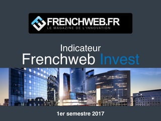 Indicateur
Frenchweb Invest
1er semestre 2017
 