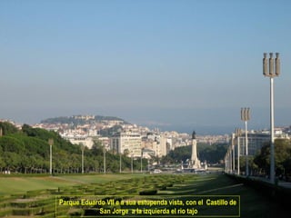 Parque Eduardo VII e a sua estupenda vista, con el Castillo de
            San Jorge a la izquierda el rio tajo
 