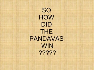 SO  HOW  DID  THE  PANDAVAS  WIN ????? 